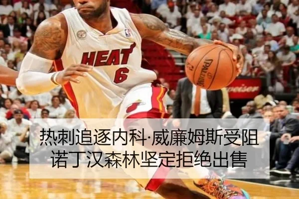 热刺追逐内科·威廉姆斯受阻 诺丁汉森林坚定拒绝出售